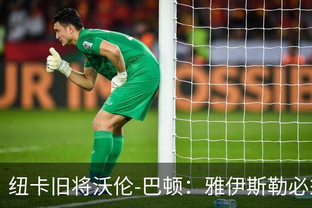 纽卡旧将沃伦-巴顿：雅伊斯勒必须尽快学会英超